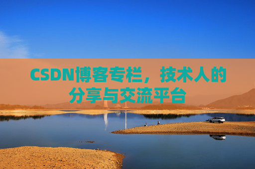 CSDN博客专栏，技术人的分享与交流平台