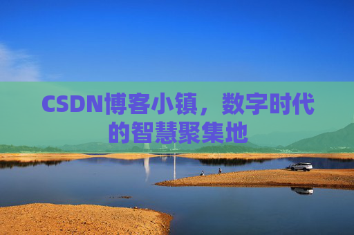 CSDN博客小镇,数字时代的智慧聚集地