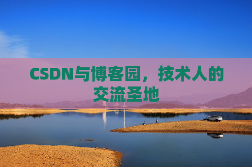 CSDN与博客园,技术人的交流圣地 CSDN与博客园,技术人的交流圣地